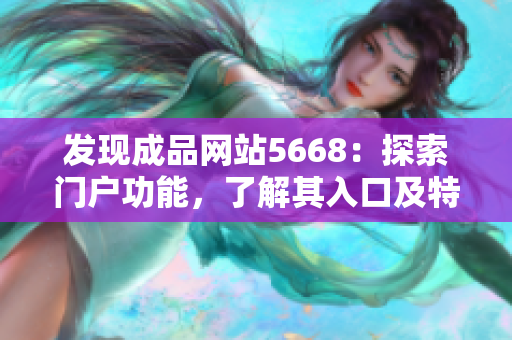 发现成品网站5668：探索门户功能，了解其入口及特色