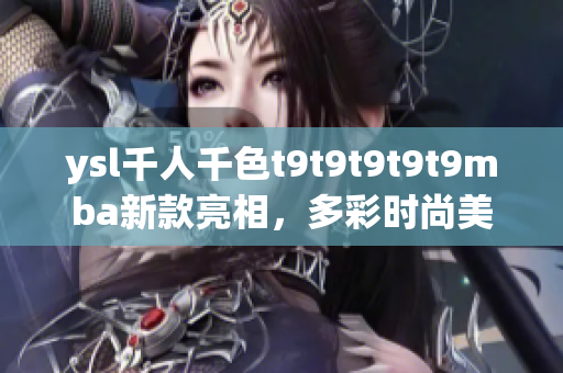 ysl千人千色t9t9t9t9t9mba新款亮相，多彩时尚美妆魅力引领潮流