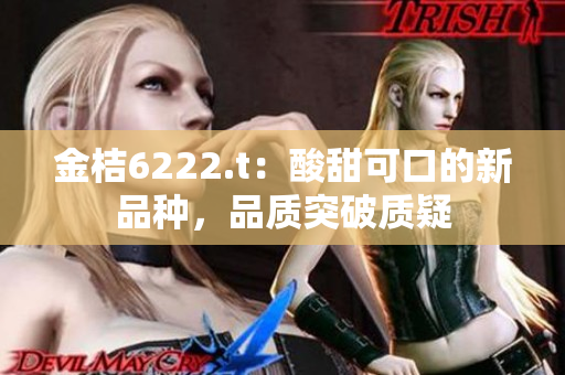 金桔6222.t：酸甜可口的新品种，品质突破质疑