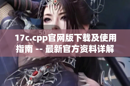 17c.cpp官网版下载及使用指南 -- 最新官方资料详解