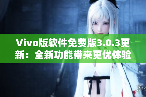 Vivo版软件免费版3.0.3更新：全新功能带来更优体验