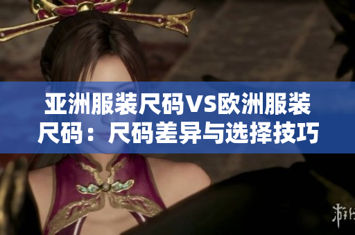 亚洲服装尺码VS欧洲服装尺码：尺码差异与选择技巧