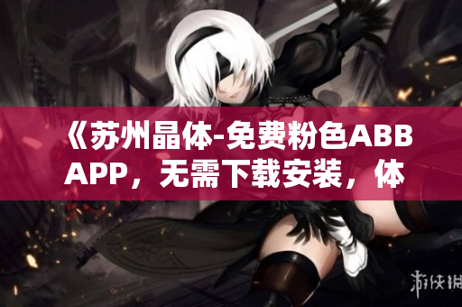 《苏州晶体-免费粉色ABB APP，无需下载安装，体验全新智能生活》