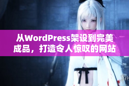 从WordPress架设到完美成品，打造令人惊叹的网站