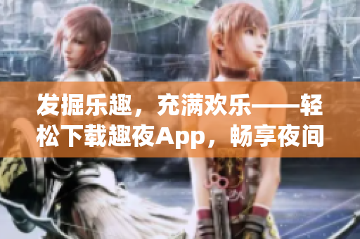 发掘乐趣，充满欢乐——轻松下载趣夜App，畅享夜间生活。