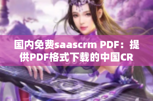 国内免费saascrm PDF：提供PDF格式下载的中国CRM平台