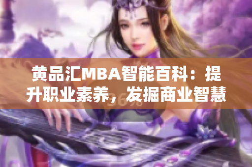 黄品汇MBA智能百科：提升职业素养，发掘商业智慧