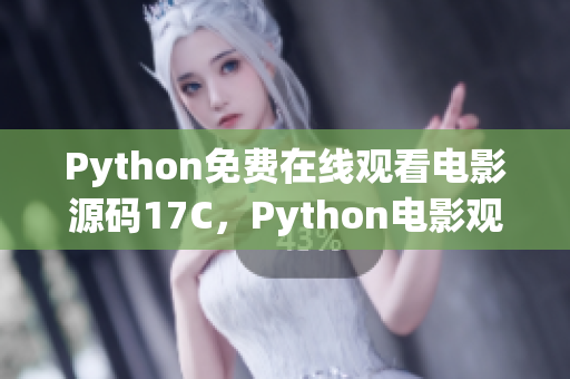 Python免费在线观看电影源码17C，Python电影观看源码17C免费获取