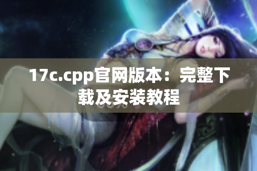 17c.cpp官网版本：完整下载及安装教程