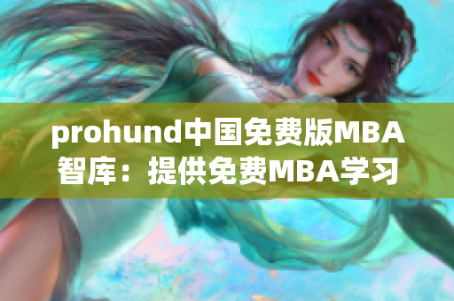 prohund中国免费版MBA智库：提供免费MBA学习资源和实用工具