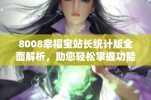 8008幸福宝站长统计版全面解析，助您轻松掌握功能细节