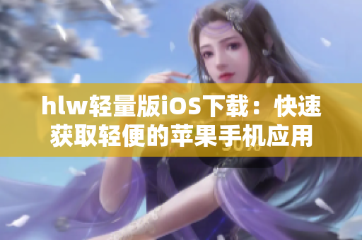 hlw轻量版iOS下载：快速获取轻便的苹果手机应用