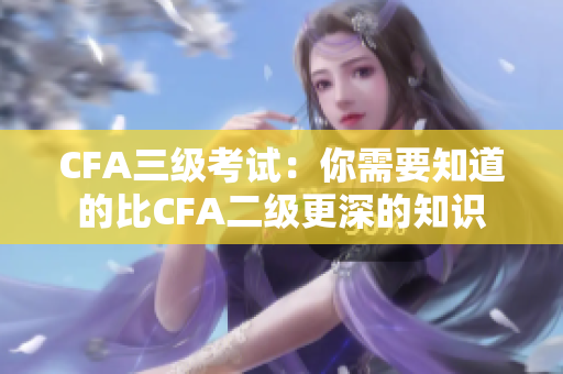 CFA三级考试：你需要知道的比CFA二级更深的知识