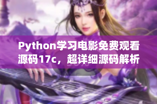 Python学习电影免费观看源码17c，超详细源码解析!