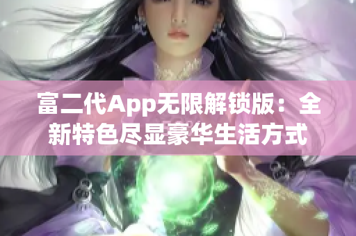 富二代App无限解锁版：全新特色尽显豪华生活方式