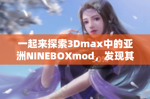 一起来探索3Dmax中的亚洲NINEBOXmod，发现其独特设计！