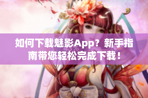 如何下载魅影App？新手指南带您轻松完成下载！