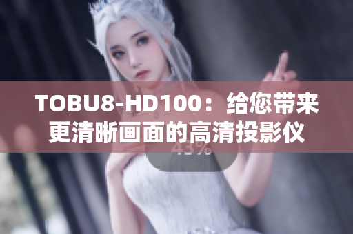 TOBU8-HD100：给您带来更清晰画面的高清投影仪