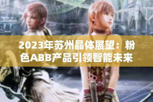 2023年苏州晶体展望：粉色ABB产品引领智能未来