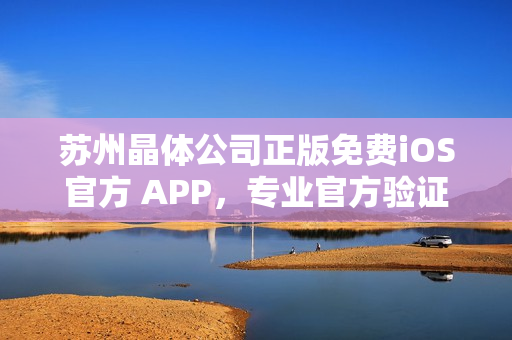 苏州晶体公司正版免费iOS官方 APP，专业官方验证，安全可信！