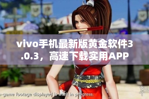 vivo手机最新版黄金软件3.0.3，高速下载实用APP