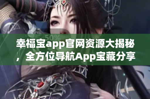 幸福宝app官网资源大揭秘，全方位导航App宝藏分享