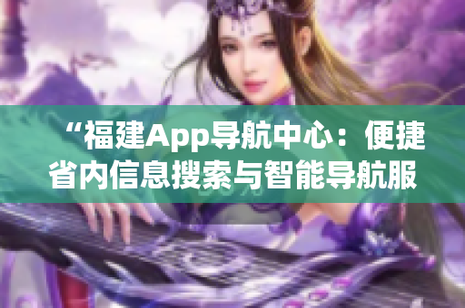 “福建App导航中心：便捷省内信息搜索与智能导航服务”