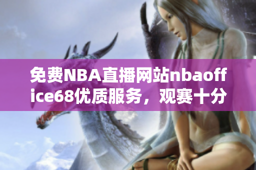 免费NBA直播网站nbaoffice68优质服务，观赛十分便利