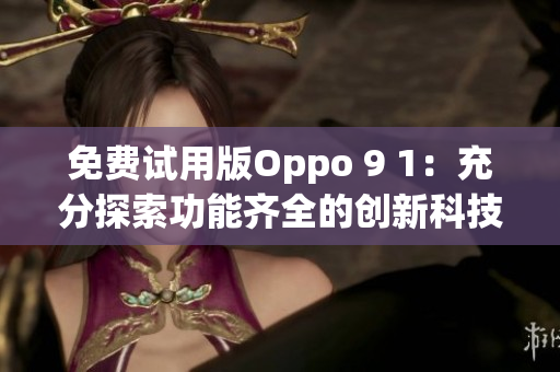 免费试用版Oppo 9 1：充分探索功能齐全的创新科技