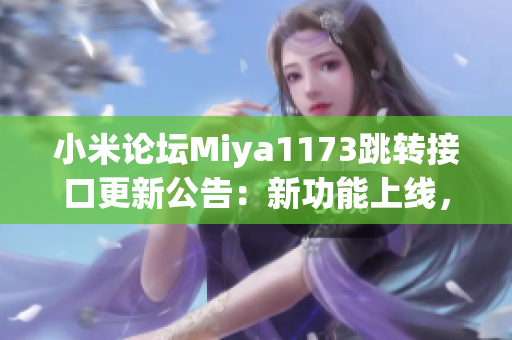 小米论坛Miya1173跳转接口更新公告：新功能上线，快来体验吧！