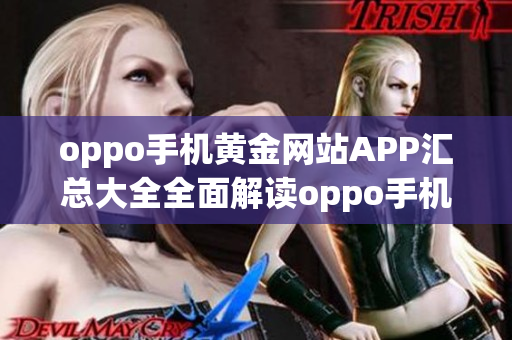 oppo手机黄金网站APP汇总大全全面解读oppo手机黄金网站APP合集