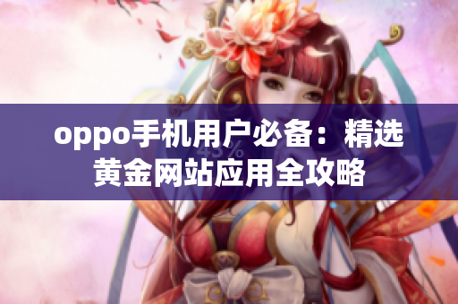 oppo手机用户必备：精选黄金网站应用全攻略