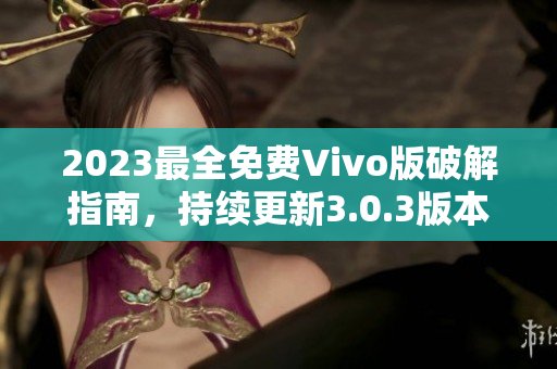 2023最全免费Vivo版破解指南，持续更新3.0.3版本