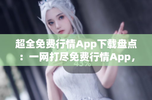 超全免费行情App下载盘点：一网打尽免费行情App，让您尽享便捷行情查询的世界