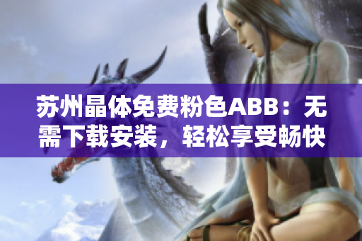 苏州晶体免费粉色ABB：无需下载安装，轻松享受畅快体验