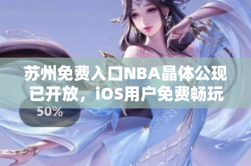 苏州免费入口NBA晶体公现已开放，iOS用户免费畅玩！