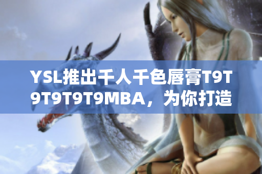 YSL推出千人千色唇膏T9T9T9T9T9MBA，为你打造多彩时尚妆容