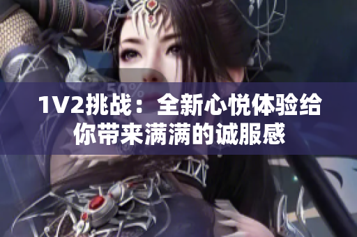 1V2挑战：全新心悦体验给你带来满满的诚服感