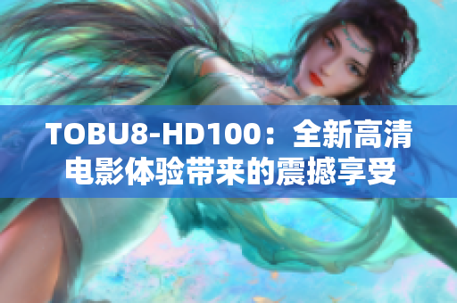 TOBU8-HD100：全新高清电影体验带来的震撼享受