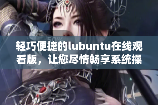 轻巧便捷的lubuntu在线观看版，让您尽情畅享系统操作 