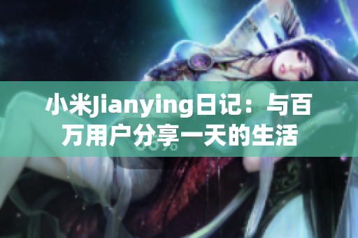 小米Jianying日记：与百万用户分享一天的生活