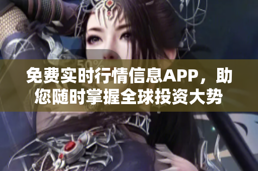 免费实时行情信息APP，助您随时掌握全球投资大势