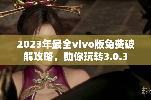 2023年最全vivo版免费破解攻略，助你玩转3.0.3