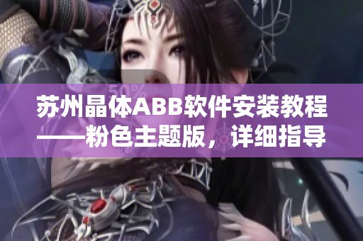 苏州晶体ABB软件安装教程——粉色主题版，详细指导，操作简单易懂