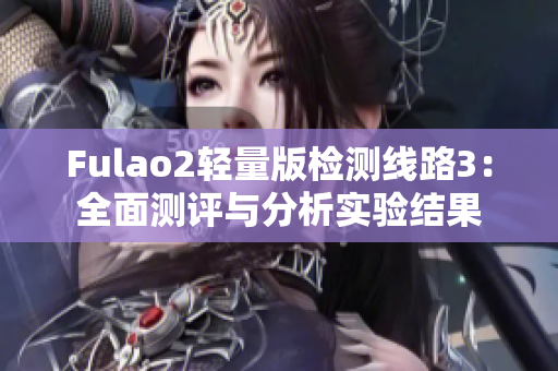 Fulao2轻量版检测线路3：全面测评与分析实验结果