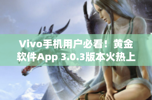 Vivo手机用户必看！黄金软件App 3.0.3版本火热上线，立即下载体验！