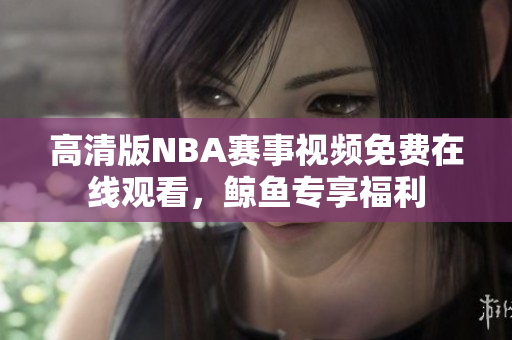 高清版NBA赛事视频免费在线观看，鲸鱼专享福利