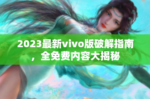 2023最新vivo版破解指南，全免费内容大揭秘