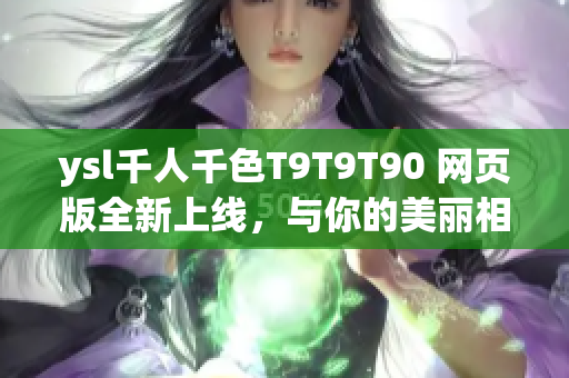 ysl千人千色T9T9T90 网页版全新上线，与你的美丽相遇