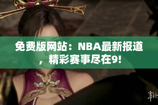 免费版网站：NBA最新报道，精彩赛事尽在9!